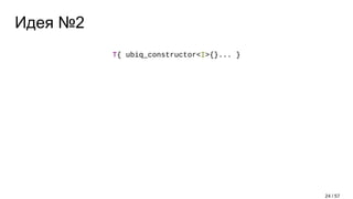 Идея №2
T{ ubiq_constructor<I>{}... }
24 / 57
 
