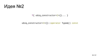 Идея №2
T{ ubiq_constructor<I>{}... }
ubiq_constructor<I>{}::operator Type&() const
25 / 57
 