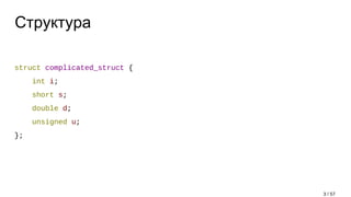 Структура
struct complicated_struct {
int i;
short s;
double d;
unsigned u;
};
3 / 57
 