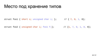 Место под хранение типов
struct foo1 { short s; unsigned char i; }; // { 7, 0, 1, 0};
struct foo2 { unsigned char i; foo1 f;}; // {1, 7, 0, 1, 0, 0};
49 / 57
 