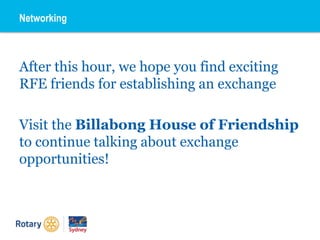 After this hour, we hope you find exciting
RFE friends for establishing an exchange
Visit the Billabong House of Friendship
to continue talking about exchange
opportunities!
Networking
 