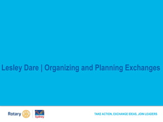 Lesley Dare | Organizing and Planning Exchanges
TAKE ACTION, EXCHANGE IDEAS, JOIN LEADERS
 