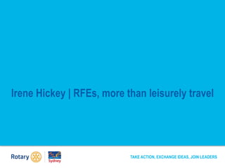 Irene Hickey | RFEs, more than leisurely travel
TAKE ACTION, EXCHANGE IDEAS, JOIN LEADERS
 
