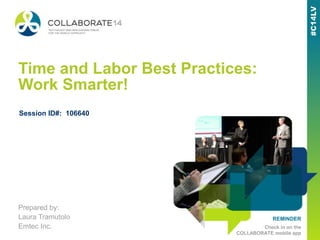 REMINDER
Check in on the
COLLABORATE mobile app
Time and Labor Best Practices:
Work Smarter!
Prepared by:
Laura Tramutolo
Emtec Inc.
Session ID#: 106640
 