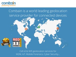 Combain is a world leading geolocation
service provider for connected devices
Cell-id & Wiﬁ geolocation services for
M2M, IoT, Mobile Forensics, Cyber Security…
 