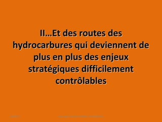 II…Et des routes desII…Et des routes des
hydrocarbures qui deviennent dehydrocarbures qui deviennent de
plus en plus des enjeuxplus en plus des enjeux
stratégiques difficilementstratégiques difficilement
contrôlablescontrôlables
10/09/13 copyright Kattalin GABRIEL-OYHAMBURU
 