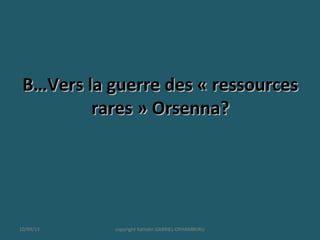 B…Vers la guerre des « ressourcesB…Vers la guerre des « ressources
rares » Orsenna?rares » Orsenna?
10/09/13 copyright Kattalin GABRIEL-OYHAMBURU
 