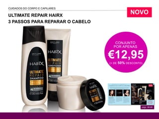 ULTIMATE REPAIR HAIRX
3 PASSOS PARA REPARAR O CABELO
págs. 98-99
CUIDADOS DO CORPO E CAPILARES
CONJUNTO
POR APENAS
€12,95(+ DE 50% DESCONTO)
NOVO
 