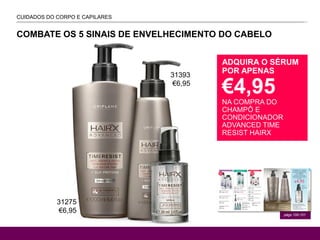 VIVA CUBA!
págs.100-101
CUIDADOS DO CORPO E CAPILARES
ONAL CARE
ADQUIRA O SÉRUM
POR APENAS
€4,95
NA COMPRA DO
CHAMPÔ E
CONDICIONADOR
ADVANCED TIME
RESIST HAIRX
COMBATE OS 5 SINAIS DE ENVELHECIMENTO DO CABELO
31393
€6,95
31275
€6,95
 