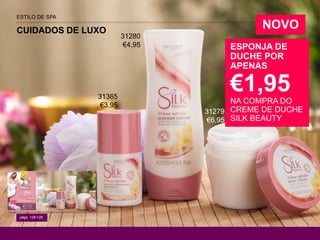 ESPONJA DE
DUCHE POR
APENAS
€1,95
NA COMPRA DO
CREME DE DUCHE
SILK BEAUTY
págs. 128-129
CUIDADOS DE LUXO
ESTILO DE SPA
NOVO
31280
€4,95
31365
€3,95
31279
€6,95
 