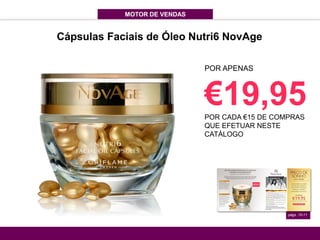 MOTOR DE VENDAS
págs. 10-11
POR APENAS
€19,95POR CADA €15 DE COMPRAS
QUE EFETUAR NESTE
CATÁLOGO
Cápsulas Faciais de Óleo Nutri6 NovAge
 