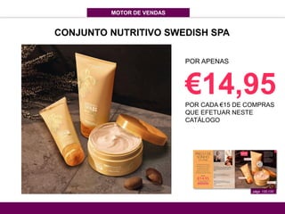 MOTOR DE VENDAS
págs. 132-133
POR APENAS
€14,95POR CADA €15 DE COMPRAS
QUE EFETUAR NESTE
CATÁLOGO
CONJUNTO NUTRITIVO SWEDISH SPA
 