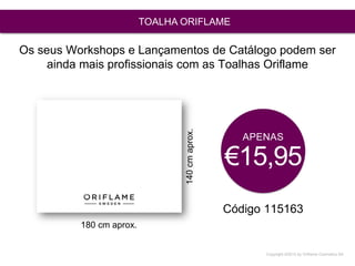 Copyright ©2015 by Oriflame Cosmetics SA
TOALHA ORIFLAME
Código 115163
APENAS
€15,95
Os seus Workshops e Lançamentos de Catálogo podem ser
ainda mais profissionais com as Toalhas Oriflame
180 cm aprox.
140cmaprox.
 