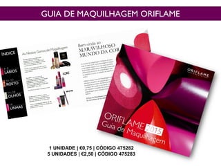 1 UNIDADE | €0,75 | CÓDIGO 475282
5 UNIDADES | €2,50 | CÓDIGO 475283
GUIA DE MAQUILHAGEM ORIFLAME
 