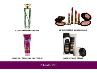 CREME DE PÉS FESTIVE TIME FEET UP
A LEMBRAR
EAU DE PARFUM MY DESTINY
HAIRX ULTIMATE REPAIR
40º ANIVERSÁRIO GIORDANI GOLD
 