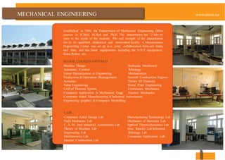 ENGINEERING
Established in 1960, the Department of Mechanical Engineering offers
courses in B.Tech, M.Tech and Ph.D. The department has 12 labs to
cater to the needs of the students. The real strength of the department
lies in its qualified, dedicated and motivated faculty. A Maintenance
Engineering Center was set up as a joint collaboration between India
and Italy and has latest equipments including the N.D.T. equipment,
Scara Robot, etc.
MAJOR COURSES OFFERED
Machine Design Hydraulic Machinery
Automatic Control Tribology
Linear Optimization in Engineering Mechatronics
Production & Operation Management Internal Combustion Engines
Acoustics Theory Of Elasticity
Value Engineering Power Plant Engineering
CAD of Thermal System Continuum Mechanics
Computer Application In Mechanical Engg. Fracture Mechanics
Computer Aided Manufacturing & Industrial Automation
Engineering graphics & Computer Modelling
LABS
Computer Aided Design Lab Manufacturing Technology Lab
Fluid Mechanics Lab Mechanics of Materials Lab
C. A. M. And Industrial Automation Lab Applied Thermodynamics Lab
Theory of Machine Lab Heat Transfer Lab Industrial
Engineering Lab Tribology Lab
Mechatronics Lab Computer Application Lab
Internal Combustion Lab
 