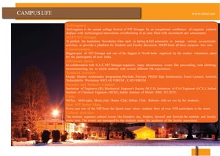 CAMPUS
Techvaganza
Techvaganza is the annual college festival of NIT Srinagar. Its an exceptional confluence of exquisite cultural
displays with technological innovations reverberating in an aura filled with excitement and amusement.
MAPS NIT Srinagar
To publish the Institution Newsletter (One each in Spring & Fall semesters), to manage various co-curricular
activities, to provide a platform for Students and Faculty discussion, MAPS binds all these purposes into one.
Concursomania
Biggest quiz of NIT Srinagar and one of the biggest in North India organised by the student volunteers, open
for the participants all over India.
Adventure Sports
In collaboration with N.A.F, NIT Srinagar organizes many adventurous events like para-sailing, rock climbing,
mountaineering, etc. to enrich students with several different life experiences.
Technical Activities
Google Student Ambassador programme,#Include, Fulcrum, PRISM Tepp Sensitization, Guest Lectures, Aerotrix,
Technolphilia Workshop MATLAB FORUM , CAD FORUM
Societies and Student's Chapter
Institution of Engineers (IE), Mechanical Engineer's Society (M.E.S), Institution of Civil Engineers (I.C.E.), Indian
Institute of Chemical Engineers (IIChE), Indian Institute of Metals (IIM), IET, IETE.
Clubs
NrITya, Abhivyakti, Music club, Drama Club, Debate Club, Robotics club are run by the students.
Inter NIT Sports Meet
Every year one of the NIT hosts the Sports meet where students from all over NITs participate in the meet.
Cultural Activities
The institute organises cultural events like founder's day, freshers, farewell and festivals for students and faculty
every year. The events are managed by the students under the guidance of the faculty associated.
 