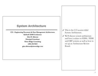 1
! This is the C15 session titled
System Architecture.
! We’ll discuss system architecture
and how it relates to EDM / PDM
and ERP systems as well as how to
set up an Architecture Review
Board.
 