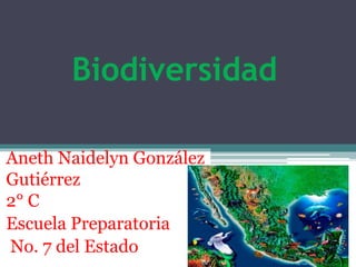 Biodiversidad
Aneth Naidelyn González
Gutiérrez
2° C
Escuela Preparatoria
No. 7 del Estado
 