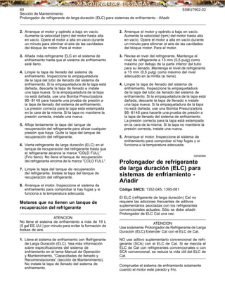 60 SSBU7902-02
Sección de Mantenimiento
Prolongador de refrigerante de larga duración (ELC) para sistemas de enfriamiento - Añadir
2. Arranque el motor y opérelo a baja en vacío.
Aumente la velocidad (rpm) del motor hasta alta
en vacío. Opere el motor a alta en vacío durante
un minuto para eliminar el aire de las cavidades
del bloque de motor. Pare el motor.
3. Añada más refrigerante ELC en el sistema de
enfriamiento hasta que el sistema de enfriamiento
esté lleno.
4. Limpie la tapa de llenado del sistema de
enfriamiento. Inspeccione la empaquetadura
de la tapa del tubo de llenado del sistema de
enfriamiento. Si la empaquetadura de la tapa está
dañada, descarte la tapa de llenado e instale
una tapa nueva. Si la empaquetadura de la tapa
no está dañada, use una Bomba Presurizadora
9S-8140 para hacerle una prueba de presión a
la tapa de llenado del sistema de enfriamiento.
La presión correcta para la tapa está estampada
en la cara de la misma. Si la tapa no mantiene la
presión correcta, instale una nueva.
5. Aﬂoje lentamente la tapa del tanque de
recuperación del refrigerante para aliviar cualquier
presión que haya. Quite la tapa del tanque de
recuperación del refrigerante.
6. Vierta refrigerante de larga duración (ELC) en el
tanque de recuperación del refrigerante hasta que
el refrigerante alcance la marca “COLD FULL”
(Frío lleno). No llene el tanque de recuperación
del refrigerante encima de la marca “COLD FULL”.
7. Limpie la tapa del tanque de recuperación
del refrigerante. Instale la tapa del tanque de
recuperación del refrigerante.
8. Arranque el motor. Inspeccione el sistema de
enfriamiento para comprobar si hay fugas y si
funciona a la temperatura adecuada.
Motores que no tienen un tanque de
recuperación del refrigerante
ATENCION
No llene el sistema de enfriamiento a más de 19 L
(5 gal EE.UU.) por minuto para evitar la formación de
bolsas de aire.
1. Llene el sistema de enfriamiento con Refrigerante
de Larga Duración (ELC). Vea más información
sobre especiﬁcaciones del sistema de
enfriamiento en el tema Manual de Operación
y Mantenimiento, “Capacidades de llenado y
Recomendaciones” (sección de Mantenimiento).
No instale la tapa de llenado del sistema de
enfriamiento.
2. Arranque el motor y opérelo a baja en vacío.
Aumente la velocidad (rpm) del motor hasta alta
en vacío. Opere el motor a alta en vacío durante
un minuto para eliminar el aire de las cavidades
del bloque motor. Pare el motor.
3. Revise el nivel del refrigerante. Mantenga el
nivel de refrigerante a 13 mm (0,5 pulg) como
máximo por debajo de la parte inferior del tubo
para su llenado. Mantenga el nivel de refrigerante
a 13 mm (0,5 pulg) como máximo del nivel
adecuado en la mirilla (si tiene).
4. Limpie la tapa de llenado del sistema de
enfriamiento. Inspeccione la empaquetadura
de la tapa del tubo de llenado del sistema de
enfriamiento. Si la empaquetadura de la tapa está
dañada, descarte la tapa de llenado e instale
una tapa nueva. Si la empaquetadura de la tapa
no está dañada, use una Bomba Presurizadora
9S-8140 para hacerle una prueba de presión a
la tapa de llenado del sistema de enfriamiento.
La presión correcta para la tapa está estampada
en la cara de la misma. Si la tapa no mantiene la
presión correcta, instale una nueva.
5. Arranque el motor. Inspeccione el sistema de
enfriamiento para comprobar si hay fugas y si
funciona a la temperatura adecuada.
i02544994
Prolongador de refrigerante
de larga duración (ELC) para
sistemas de enfriamiento -
Añadir
Código SMCS: 1352-045; 1395-081
El ELC (refrigerante de larga duración) Cat no
requiere las adiciones frecuentes de aditivos
suplementarios asociadas con los refrigerantes
convencionales actuales. Sólo se debe añadir
Prolongador de ELC Cat una vez.
ATENCION
Use solamente Prolongador de Refrigerante de Larga
Duración (ELC) Extender Cat con el ELC de Cat.
NO use aditivo suplementario convencional de refri-
gerante (SCA) con el ELC de Cat. Si se mezcla el
ELC de Cat con refrigerantes convencionales o con
SCA convencional, se reduce la vida útil del ELC de
Cat.
Compruebe el sistema de enfriamiento solamente
cuando el motor esté parado y frío.
 