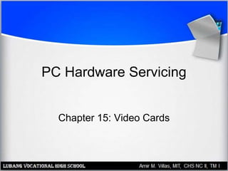 PC Hardware Servicing
Chapter 15: Video Cards
 