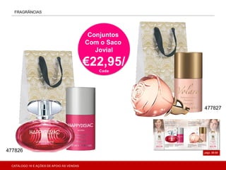 FRAGRÂNCIAS
págs. 88-89
Conjuntos
Com o Saco
Jovial
€22,95/
Cada
477826
477827
CATÁLOGO 16 E AÇÕES DE APOIO ÀS VENDAS
 