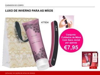 VIVA CUBA!
pág.107
CUIDADOS DO CORPO
ONAL CARE
LUXO DE INVERNO PARA AS MÃOS
Conjunto
Cuidados de Mãos
Com Saco Jovial
por apenas
€7,95
477834
CATÁLOGO 16 E AÇÕES DE APOIO ÀS VENDAS
 