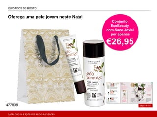 A
págs.116-117
CUIDADOS DO ROSTO
ONAL CARE
Ofereça uma pele jovem neste Natal
Conjunto
EcoBeauty
com Saco Jovial
por apenas
€26,95
477838
CATÁLOGO 16 E AÇÕES DE APOIO ÀS VENDAS
 