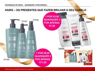 A
págs.136-137
POUPANÇAS DE NATAL – QUAISQUER 2 POR APENAS...ONAL CARE
HAIRX – OS PRESENTES QUE FAZEM BRILHAR O SEU CABELO
1 POR €5,95
QUAISQUER 2
POR APENAS
€7,95
1 POR €8,95
QUAISQUER 2
POR APENAS
€11,95
31140
31141
31142
2667226666
26677
CATÁLOGO 16 E AÇÕES DE APOIO ÀS VENDAS
 