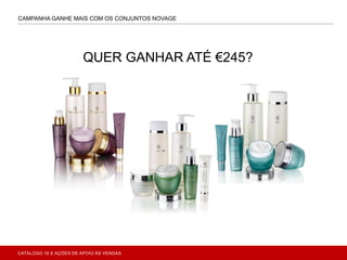 CATÁLOGO 16 E AÇÕES DE APOIO ÀS VENDAS
CAMPANHA GANHE MAIS COM OS CONJUNTOS NOVAGE
QUER GANHAR ATÉ €245?
 