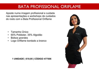 • Tamanho Único
• 65% Poliéster, 35% Algodão
• Bolsos grandes
• Logo Oriflame bordado a branco
BATA PROFISSIONAL ORIFLAME
Aposte numa imagem profissional e cuidada
nas apresentações e workshops de cuidados
do rosto com a Bata Profissional Oriflame
1 UNIDADE | €19,95 | CÓDIGO 477506
 
