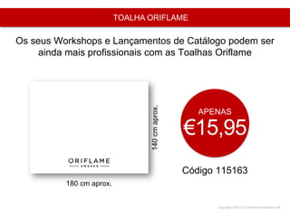 Copyright ©2015 by Oriflame Cosmetics SA
TOALHA ORIFLAME
Código 115163
APENAS
€15,95
Os seus Workshops e Lançamentos de Catálogo podem ser
ainda mais profissionais com as Toalhas Oriflame
180 cm aprox.
140cmaprox.
 