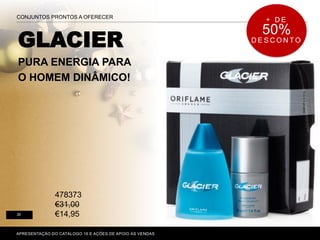 GLACIER
PURA ENERGIA PARA
O HOMEM DINÂMICO!
P. 80-81
CONJUNTOS PRONTOS A OFERECER
30
APRESENTAÇÃO DO CATÁLOGO 16 E AÇÕES DE APOIO ÀS VENDAS
478373
€31,00
€14,95
+ D E
50%
D E S C O N T O
 