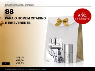 S8
PARA O HOMEM CITADINO
E IRREVERENTE!
P. 80-81
APRESENTAÇÃO DO CATÁLOGO 16 E AÇÕES DE APOIO ÀS VENDAS
CONJUNTOS PRONTOS A OFERECER
31
+ D E
50%
D E S C O N T O
478374
€36,00
€17,95
 