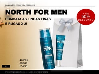 NORTH FOR MEN
COMBATA AS LINHAS FINAS
E RUGAS X 2!
P. 80-81
APRESENTAÇÃO DO CATÁLOGO 16 E AÇÕES DE APOIO ÀS VENDAS
CONJUNTOS PRONTOS A OFERECER
35
+ D E
50%
D E S C O N T O
478375
€32,00
€14,95
 