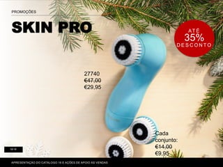 P. 80-81
SKIN PRO
PROMOÇÕES
APRESENTAÇÃO DO CATÁLOGO 16 E AÇÕES DE APOIO ÀS VENDAS
18-19
AT É
35%
D E S C O N T O
27740
€47,00
€29,95
Cada
conjunto:
€14,00
€9,95
 
