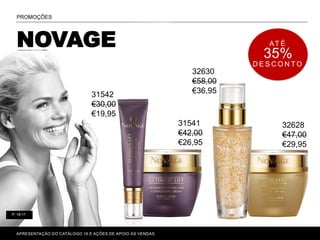 P. 80-81P. 16-17
APRESENTAÇÃO DO CATÁLOGO 16 E AÇÕES DE APOIO ÀS VENDAS
AT É
35%
D E S C O N T O
NOVAGE
PROMOÇÕES
31542
€30,00
€19,95
31541
€42,00
€26,95
32630
€58,00
€36,95
32628
€47,00
€29,95
 