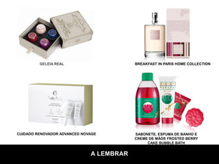 CUIDADO RENOVADOR ADVANCED NOVAGE
GELEIA REAL
A LEMBRAR
SABONETE, ESPUMA DE BANHO E
CREME DE MÃOS FROSTED BERRY
CAKE BUBBLE BATH
BREAKFAST IN PARIS HOME COLLECTION
 