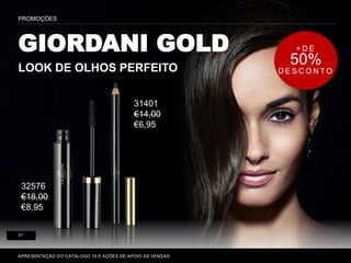 P. 80-81
GIORDANI GOLD
LOOK DE OLHOS PERFEITO
PROMOÇÕES
APRESENTAÇÃO DO CATÁLOGO 16 E AÇÕES DE APOIO ÀS VENDAS
21
+ D E
50%
D E S C O N T O
31401
€14,00
€6,95
32576
€18,00
€8,95
 