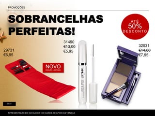SOBRANCELHAS
PERFEITAS!
P. 80-81
PROMOÇÕES
22-23
APRESENTAÇÃO DO CATÁLOGO 16 E AÇÕES DE APOIO ÀS VENDAS
NOVOEDIÇÃO LIMITADA
AT É
50%
D E S C O N T O
32031
€14,00
€7,95
31490
€13,00
€5,9529731
€6,95
 