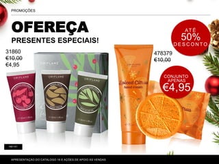 OFEREÇA
PRESENTES ESPECIAIS!
P. 80-81
APRESENTAÇÃO DO CATÁLOGO 16 E AÇÕES DE APOIO ÀS VENDAS
PROMOÇÕES
CONJUNTO
APENAS
€4,95
140-141
AT É
50%
D E S C O N T O
31860
€10,00
€4,95
478379
€10,00
 