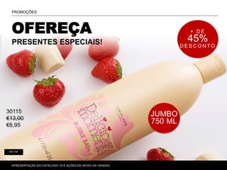 142-143
PROMOÇÕES
APRESENTAÇÃO DO CATÁLOGO 16 E AÇÕES DE APOIO ÀS VENDAS
JUMBO
750 ML
+ D E
45%
D E S C O N T O
OFEREÇA
PRESENTES ESPECIAIS!
30115
€13,00
€6,95
 