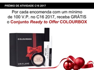 Copyright ©2015 by Oriflame Cosmetics SA
PRÉMIO DE ATIVIDADE C16 2017
Por cada encomenda com um mínimo
de 100 V.P. no C16 2017, receba GRÁTIS
o Conjunto Ready to Offer COLOURBOX
 