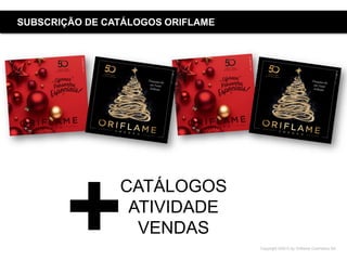 Copyright ©2015 by Oriflame Cosmetics SA
SUBSCRIÇÃO DE CATÁLOGOS ORIFLAME
CATÁLOGOS
ATIVIDADE
VENDAS+
 