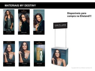 Copyright ©2015 by Oriflame Cosmetics SA
MATERIAIS MY DESTINY
Disponíveis para
compra na Elistand!!!
 
