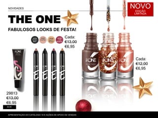 THE ONE
FABULOSOS LOOKS DE FESTA!
NOVIDADES
64-65
NOVO
EDIÇÃO
LIMITADA
APRESENTAÇÃO DO CATÁLOGO 16 E AÇÕES DE APOIO ÀS VENDAS
29813
€13,00
€6,95
Cada:
€13,00
€6,95
Cada:
€12,00
€6,95
 