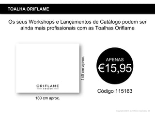Copyright ©2015 by Oriflame Cosmetics SA
TOALHA ORIFLAME
Código 115163
APENAS
€15,95
Os seus Workshops e Lançamentos de Catálogo podem ser
ainda mais profissionais com as Toalhas Oriflame
180 cm aprox.
140cmaprox.
 