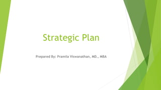 Strategic Plan
Prepared By: Pramila Viswanathan, MD., MBA
 