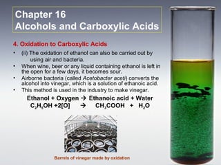 Chapter 16
Alcohols and Carboxylic Acids
4. Oxidation to Carboxylic Acids
•   (ii) The oxidation of ethanol can also be ca...