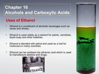 Chapter 16
Alcohols and Carboxylic Acids
Uses of Ethanol
•   Ethanol is a constituent of alcoholic beverages such as
    w...